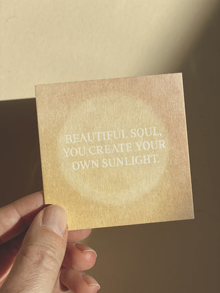 BEAUTIFUL SOUL, YOU CREATE YOUR OWN SUNLIGHT - MINIKARTE -